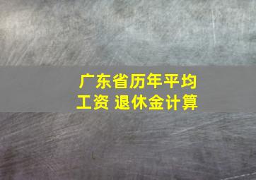 广东省历年平均工资 退休金计算